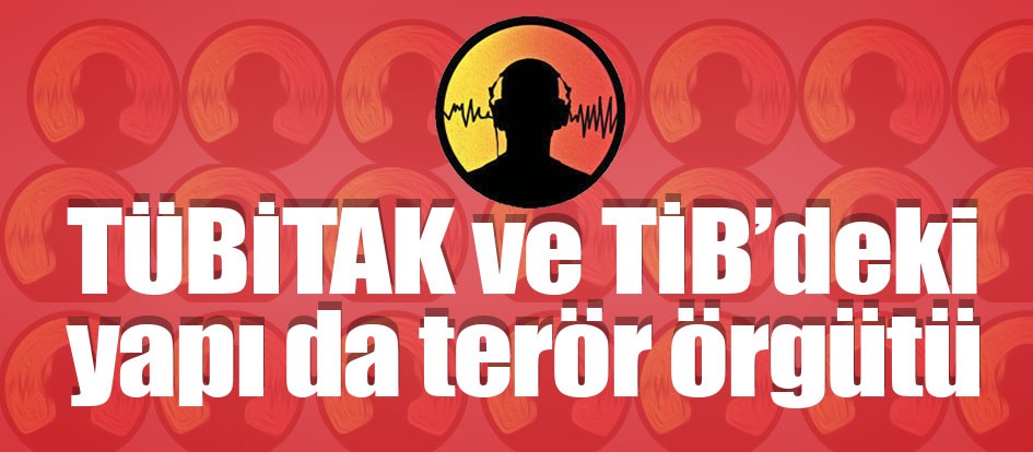 TÜBİTAK ve TİB’deki yapı da terör örgütü
