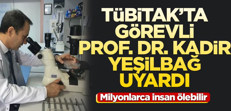 TÜBİTAK'ta görevli Prof. Dr. Kadir Yeşilbağ'dan uyarı: Milyonlarca insan ölebilir
