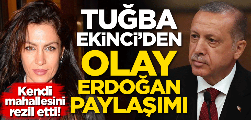 Tuğba Ekinci'den olay Erdoğan paylaşımı! Kendi mahallesini rezil etti