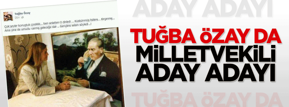 Tuğba Özay da milletvekili aday adayı