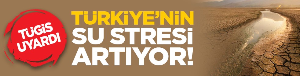 TÜGİS uyardı: Türkiye’nin su stresi artıyor!