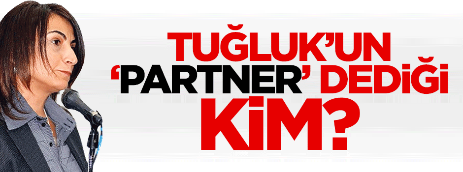 Tuğluk’un ‘Partner’ dediği kim?