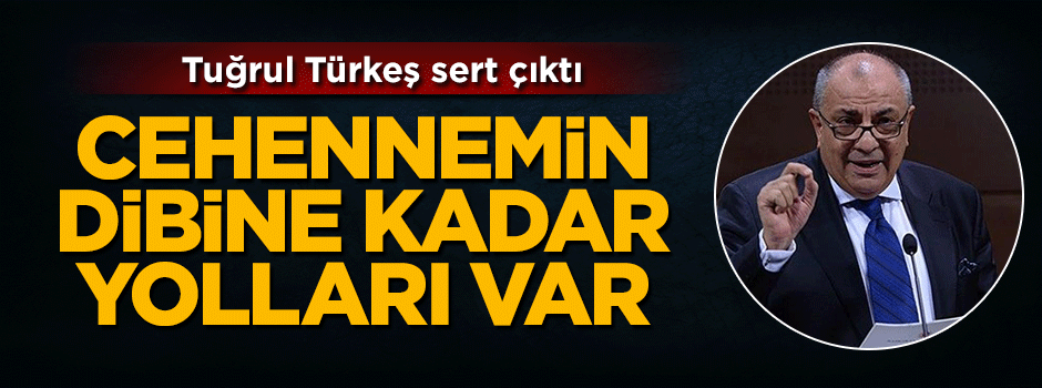 Tuğrul Türkeş: Cehennemin dibine kadar yolları var