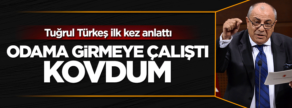 Tuğrul Türkeş: Mehmet Dişli'yi odama almadım