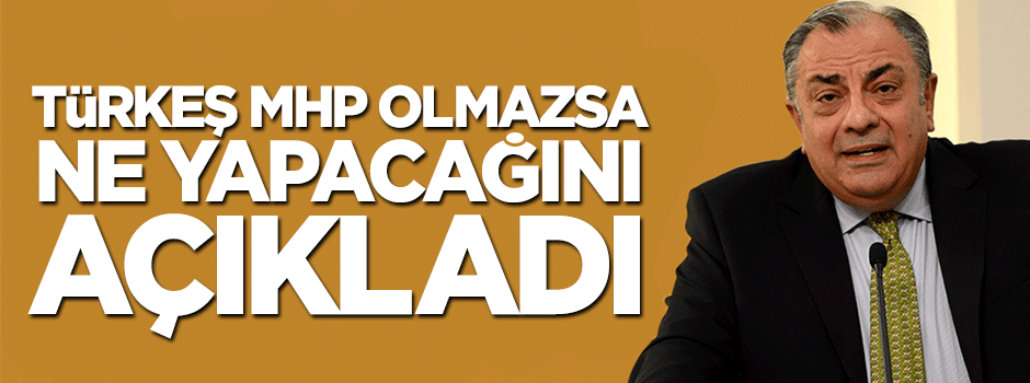 Tuğrul Türkeş MHP olmazsa ne yapacağını açıkladı
