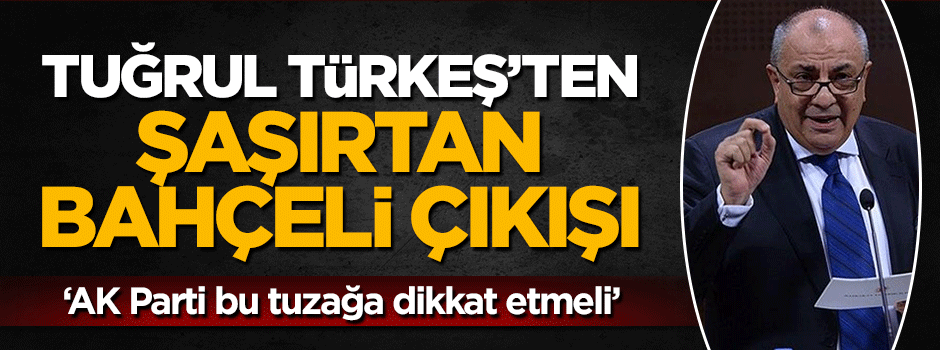 Tuğrul Türkeş'ten şaşırtan Bahçeli çıkışı
