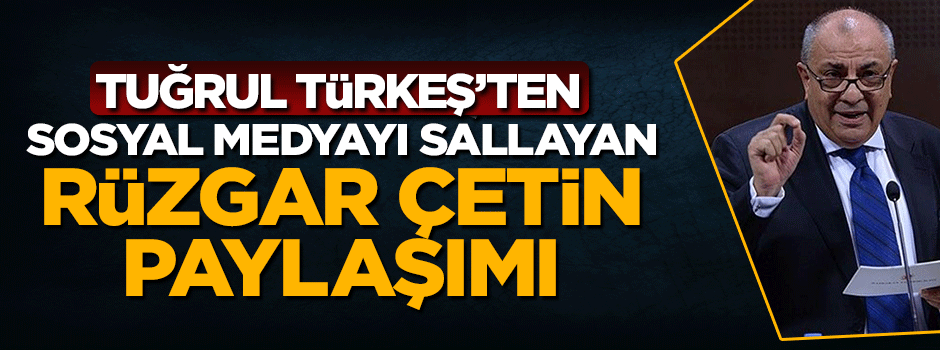 Tuğrul Türkeş'ten sosyal medyayı sallayan Rüzgar Çetin paylaşımı