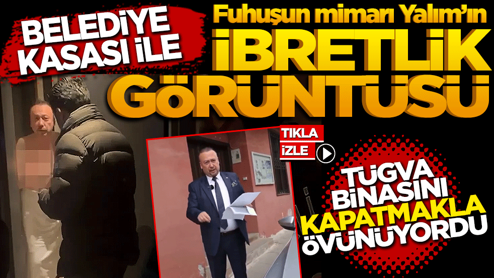 TÜGVA binasını kapatmakla övünüyordu: Belediye kasası ile fuhuşun mimarı Yalım’ın ibretlik görüntüsü