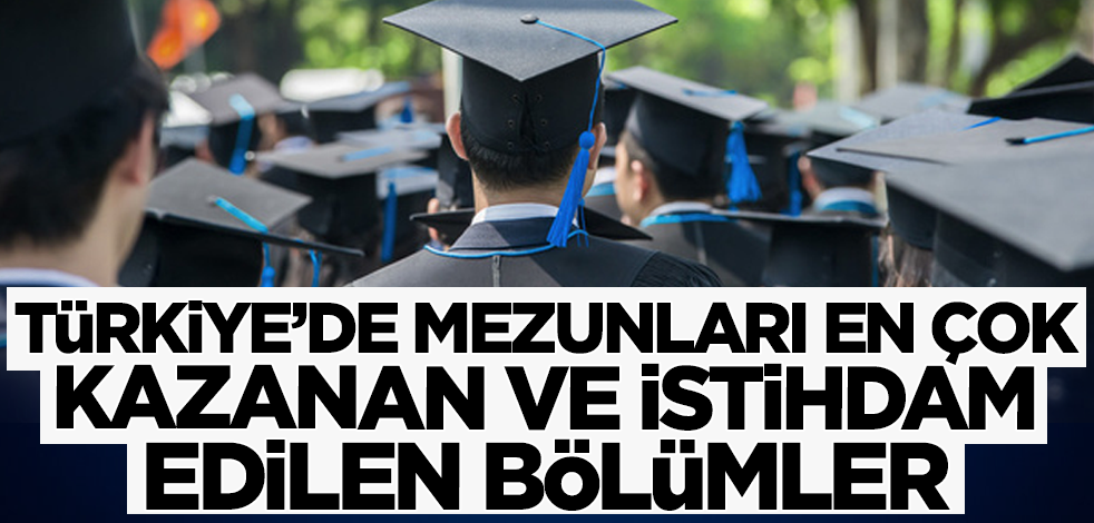 TÜİK açıkladı! İşte Türkiye’de mezunları en çok kazanan ve istihdam edilen bölümler