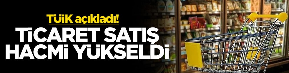 TÜİK açıkladı! Ticaret satış hacmi yükseldi
