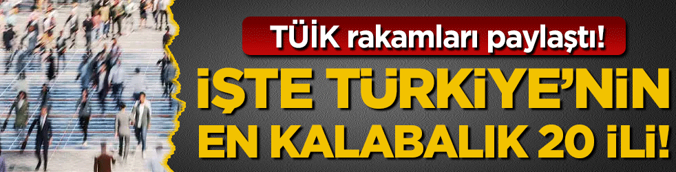 TÜİK verileri paylaştı: İşte Türkiye'nin en kalabalık 20 ili!