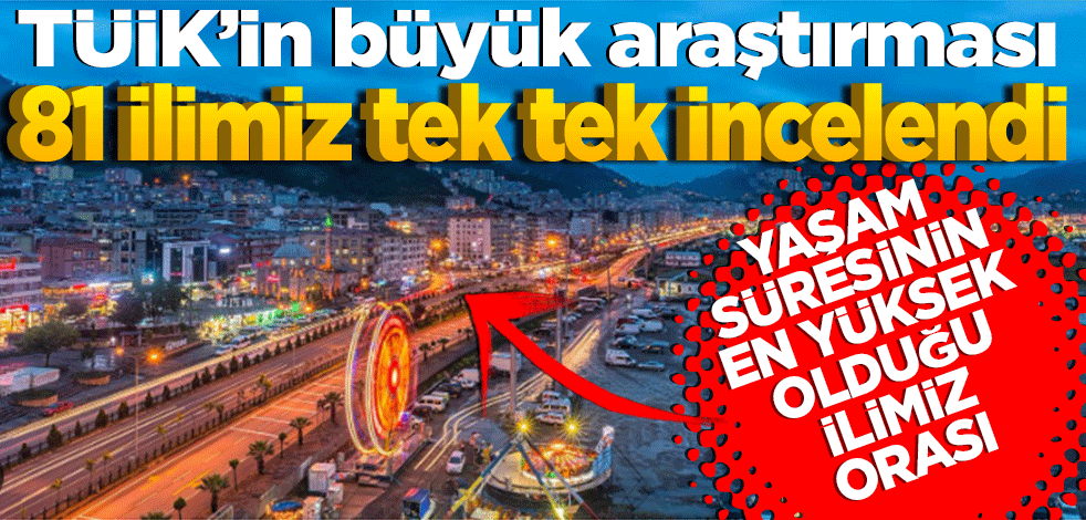 TÜİK’in büyük araştırması 81 ilimiz tek tek incelendi. Yaşam süresinin en yüksek olduğu ilimiz orası