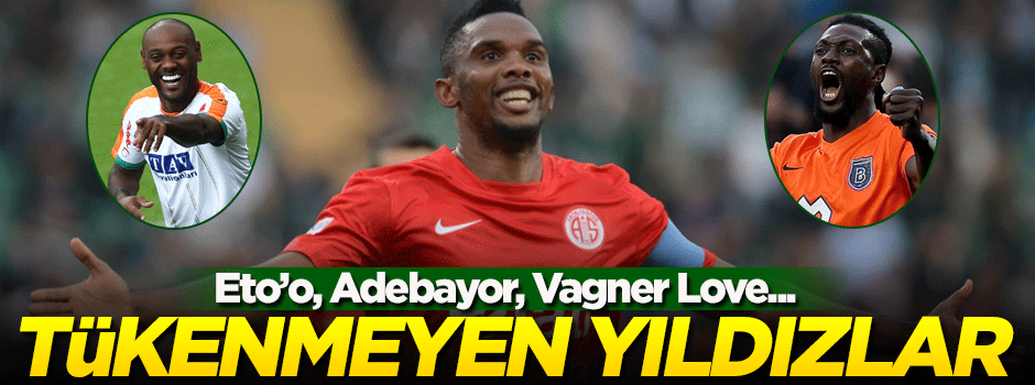 Tükenmeyen yıldızlar: Eto’o, Adebayor, Vagner Love…