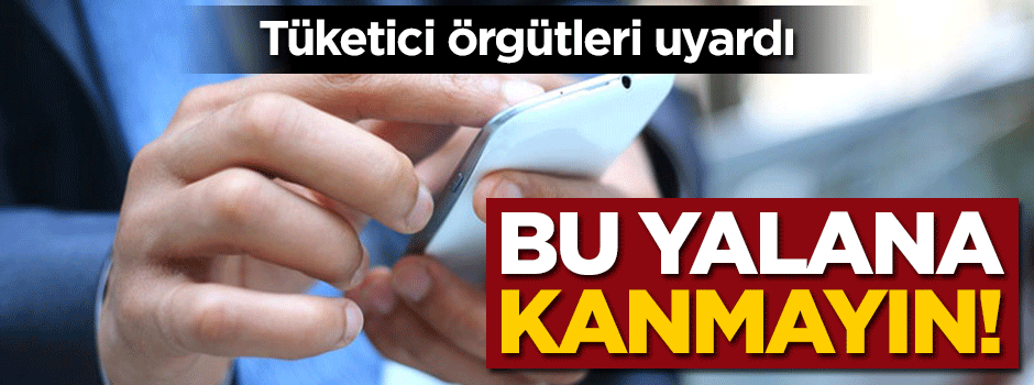 Tüketici örgütleri uyardı: Bu yalana kanmayın