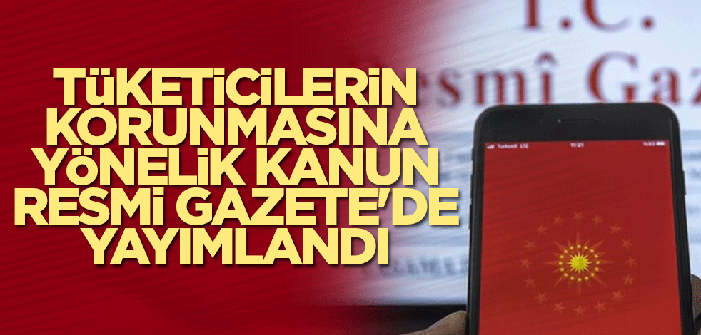 Tüketicilerin korunmasına yönelik kanun Resmi Gazete'de yayımlandı