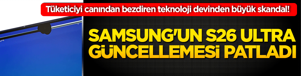 Tüketiciyi canından bezdiren teknoloji devinden büyük skandal! Samsung'un S26 Ultra güncellemesi patladı!