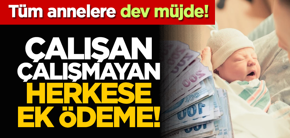 Tüm annelere dev müjde! Çalışan çalışmayan herkese ek ödeme!