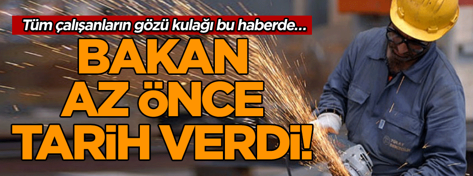 Tüm çalışanların gözü kulağı bu haberde… Bakan az önce tarih verdi!