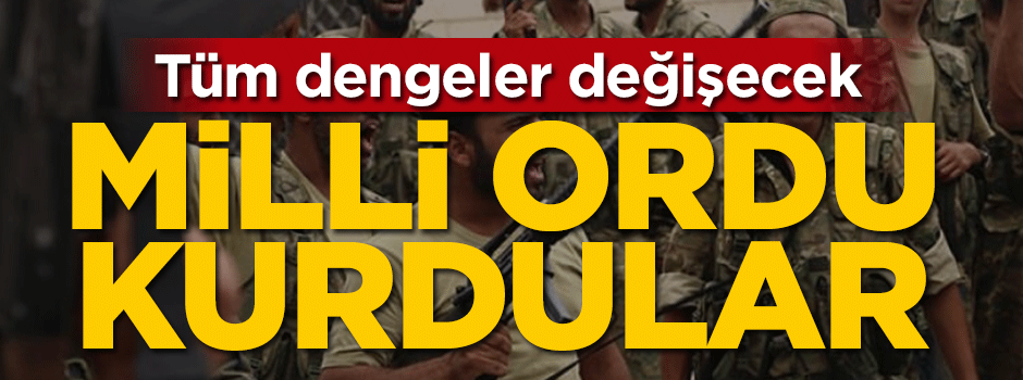 Tüm dengeler değişecek! Milli ordu kurdular