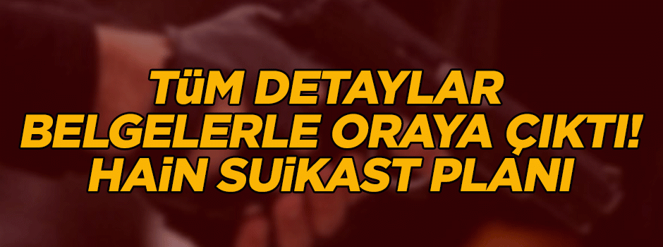 Tüm detaylar belgelerle oraya çıktı! Hain suikast planı