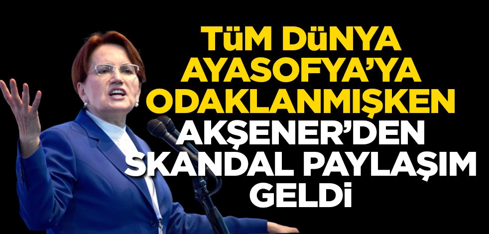 Tüm dünya Ayasofya'nın açılışını beklerken Meral Akşener'den skandal paylaşım!