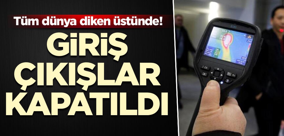 Tüm dünya diken üstünde! Giriş çıkışlar kapatıldı