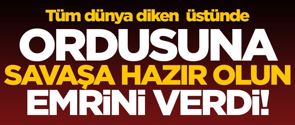 Tüm dünya diken üstünde! Ordusuna 'Savaşa hazır olun' emrini verdi