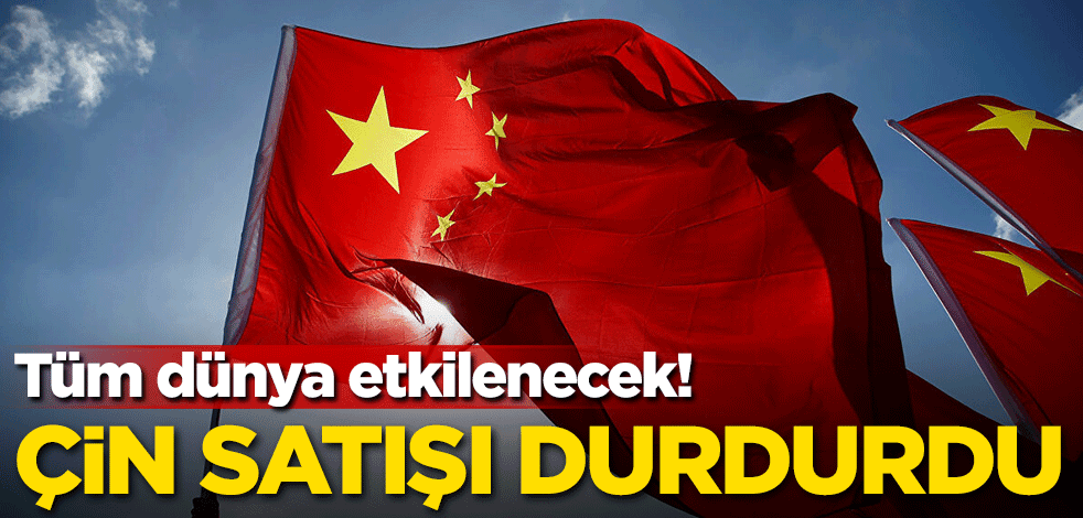 Tüm dünya etkilenecek! Çin satışını durdurdu
