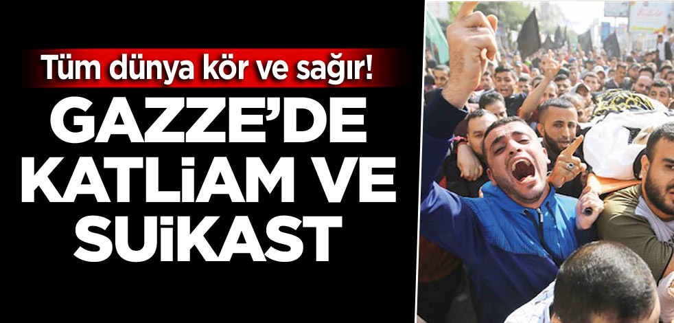 Tüm dünya kör ve sağır! Gazze’de katliam ve suikast