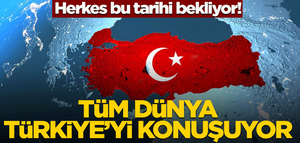 Tüm dünya Türkiye'yi konuşuyor! Herkes bu tarih bekliyor