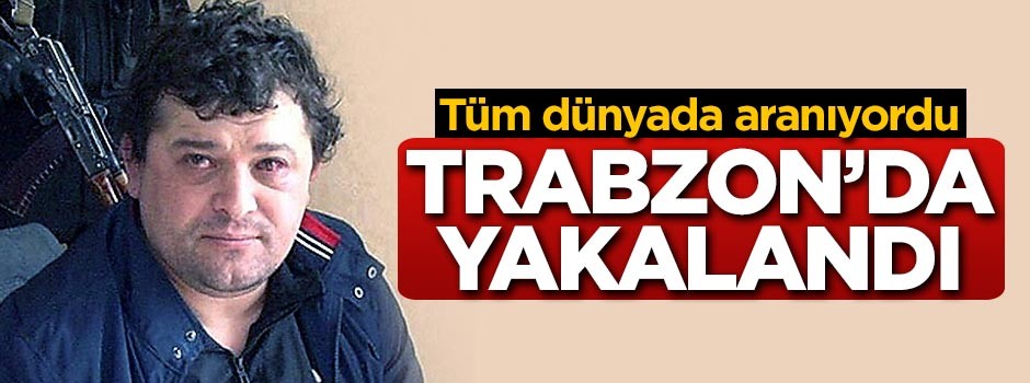 Tüm dünyada aranıyordu! Trabzon'da yakalandı