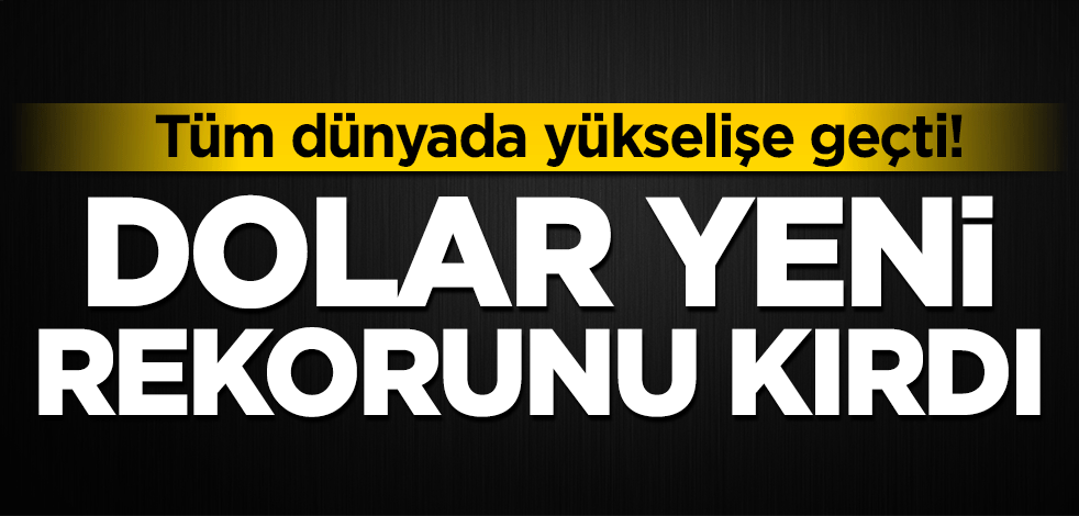 Tüm dünyada yükselişe geçti! Dolar yeni rekorunu kırdı!