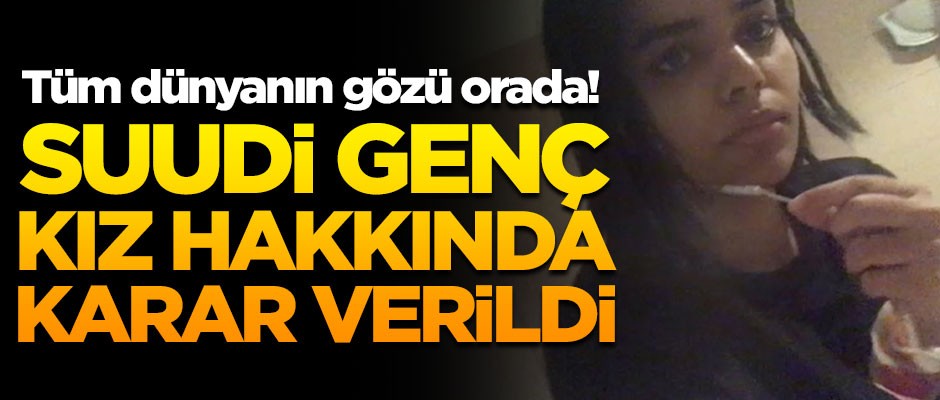 Tüm dünyanın gözü orada! Suudi genç kız hakkında karar verildi