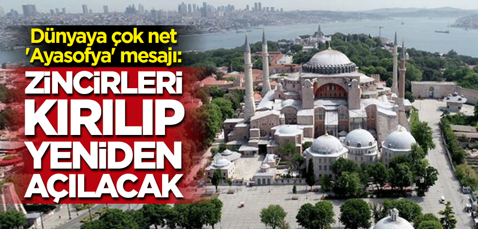 Tüm dünyaya çok net mesaj: Zincirler kırılacak Ayasofya açılacak