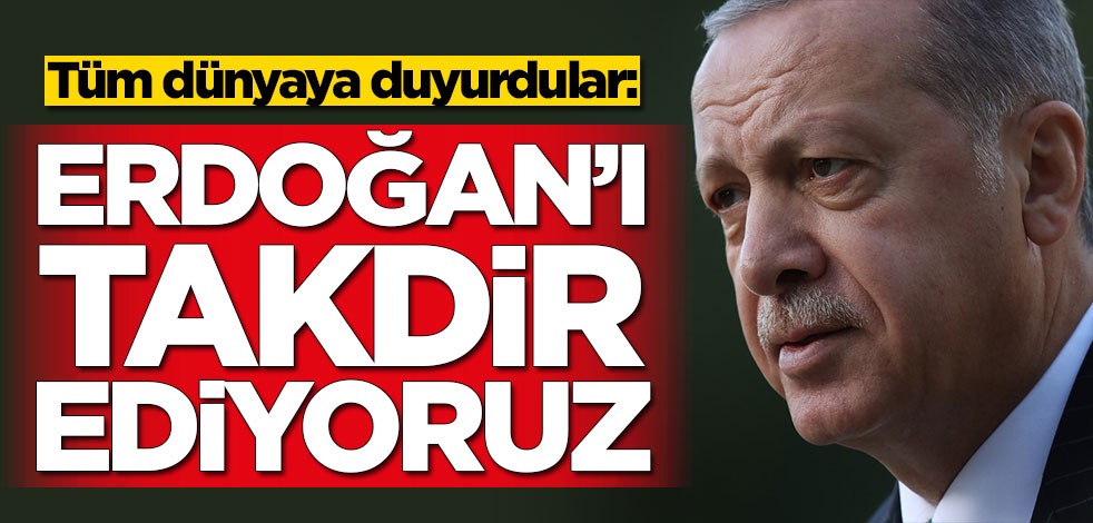 Tüm dünyaya duyurdular: Erdoğan'ı takdir ediyoruz