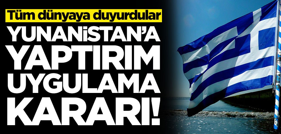 Tüm dünyaya duyurdular! Yunanistan'a yaptırım uygulama kararı
