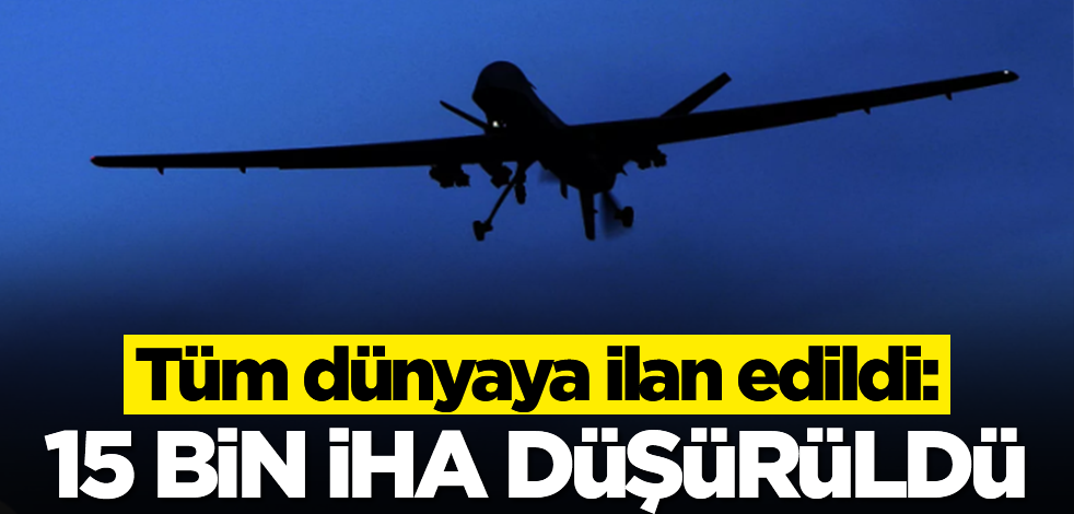 Tüm dünyaya son dakika olarak geçildi! 15 bin İHA düşürüldü...Yanlış duymadınız tamı tamına 15 bin