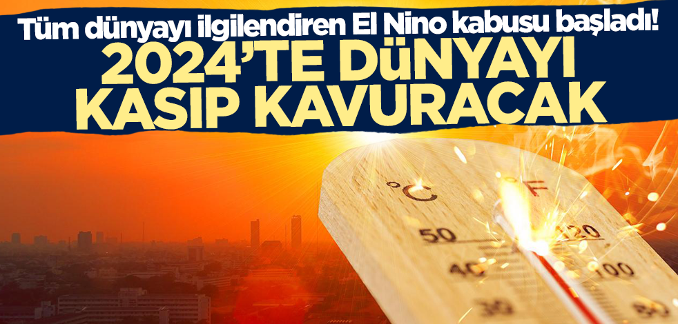 Tüm dünyayı ilgilendiren El Nino kabusu başladı! 2024'te dünyayı kasıp kavuracak