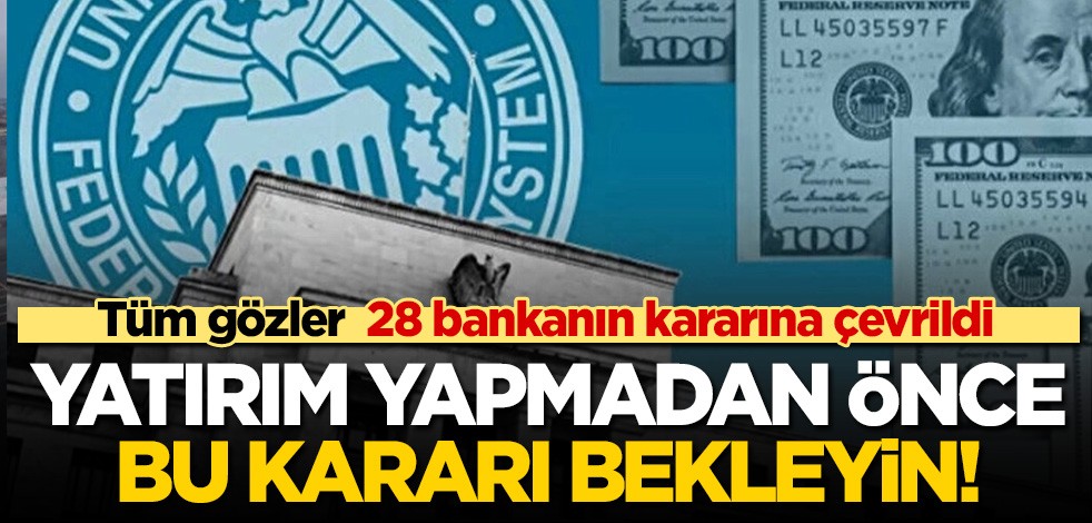 Tüm gözler 28 bankanın kararına çevrildi! Yatırım yapmadan önce bu kararı bekleyin!