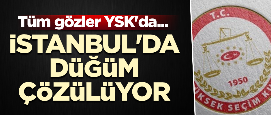 Tüm gözler YSK'da... İstanbul'da düğüm çözülüyor