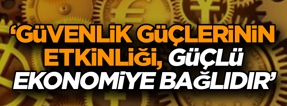 ‘Tüm güvenlik güçlerinin etkinliği, güçlü ekonomiye bağlıdır’