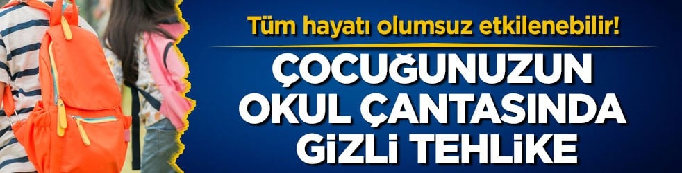 Tüm hayatı olumsuz etkilenebilir! Çocuğunuzun okul çantasında gizli tehlike