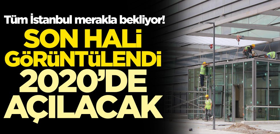 Tüm İstanbul merakla bekliyor! Son hali görüntülendi