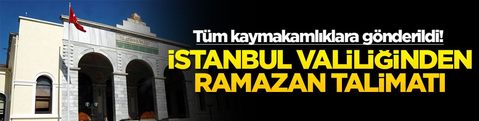 Tüm kaymakamlıklara gönderildi! İstanbul valiliğinden ramazan talimatı