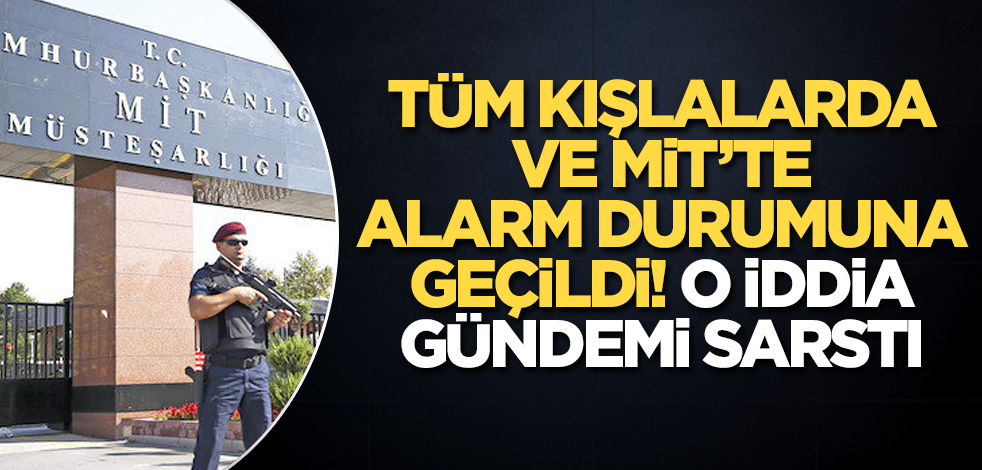 Tüm kışlalarda ve MİT'te alarm durumuna geçildi! O iddia gündemi sarstı