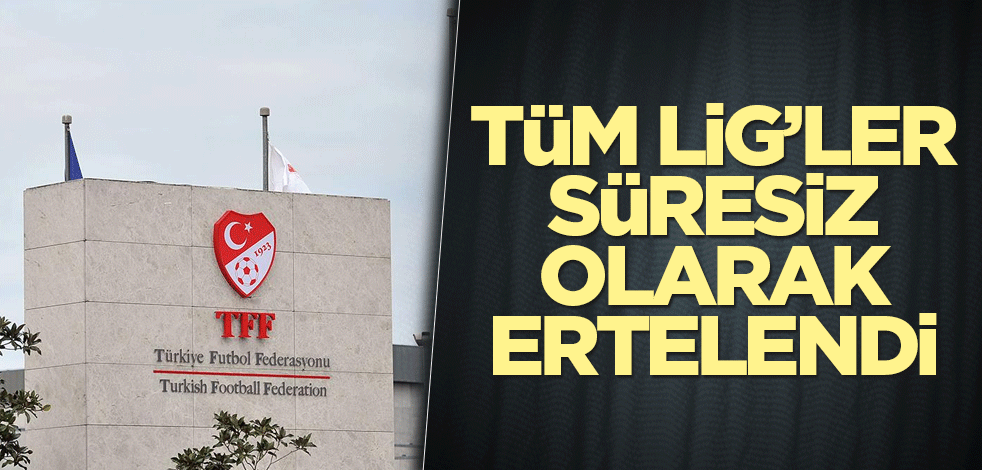 Tüm Lig'ler süresiz olarak ertelendi