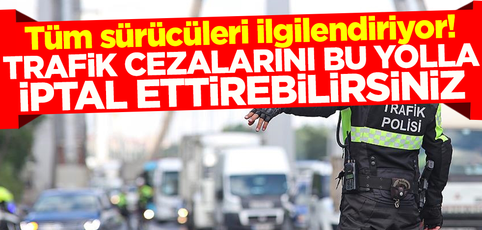 Tüm sürücüleri ilgilendiriyor! Trafik cezasını bu yolla iptal ettirebilirsiniz