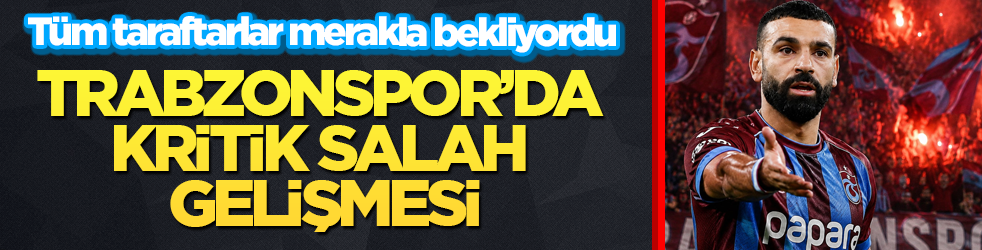 Tüm taraftarlar merakla bekliyordu! Trabzonspor’da kritik Salah gelişmesi