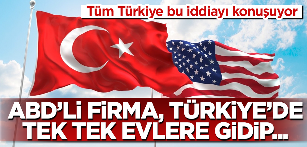 Tüm Türkiye bu iddiayı konuşuyor! ABD'li firma, Türkiye'de tek tek evlere gidip...