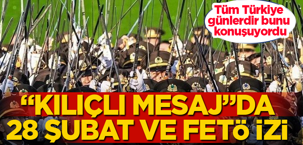 Tüm Türkiye günlerdir bunu konuşuyordu! "Kılıçlı mesaj"da 28 Şubat ve FETÖ izi çıktı